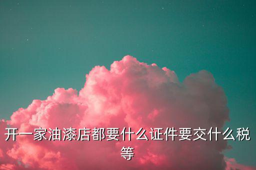 經(jīng)營油漆需要交什么稅，個體工商油漆涂料戶國稅都根據(jù)什么來交