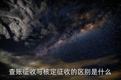 什么叫查賬征收和核定征收，查賬征收與核定征收的區(qū)別是什么