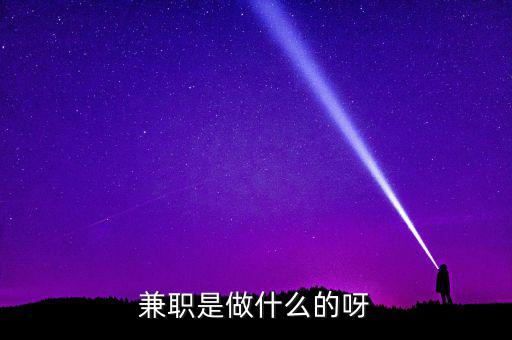 ca兼職試工干什么，兼職是做什么的呀