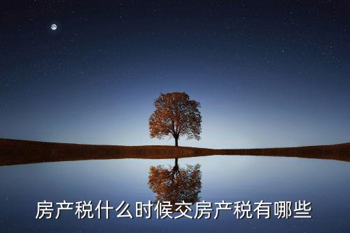 什么時(shí)候交房產(chǎn)稅，房子什么時(shí)候交稅