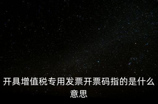 增值票的開票碼是什么，增值稅普通發(fā)票上的開票碼指的什么意思