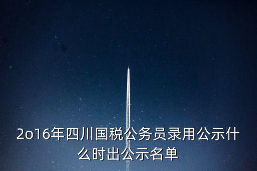 國稅局公示是什么時候，今年國稅公務員正式錄用公告什么時候出