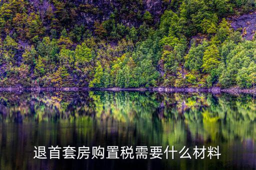 退購置稅需要什么資料，退首套房購置稅需要什么材料