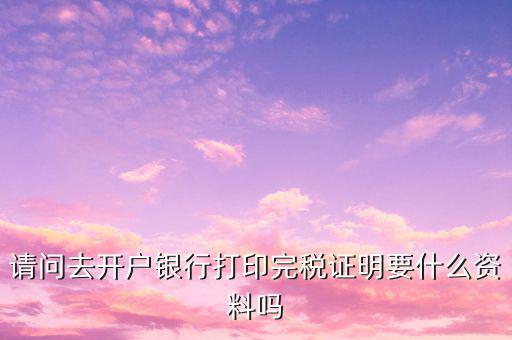 開完稅證明需要帶什么，開具房產(chǎn)完稅證明需要哪些材料