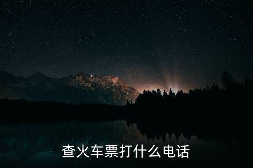 查詢車票打什么電話，查火車票打什么電話