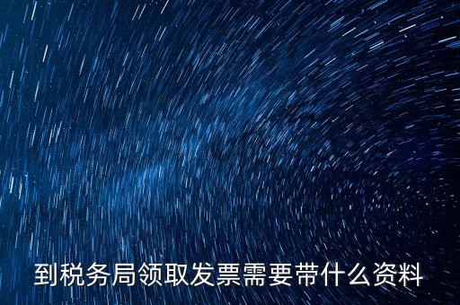 國稅領(lǐng)取發(fā)票需要帶什么資料，國稅領(lǐng)取發(fā)票需帶什么材料不是初次領(lǐng)購