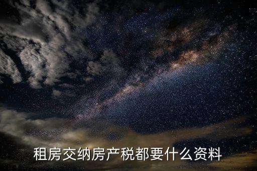 公家房租稅要什么資料，租房交納房產(chǎn)稅都要什么資料