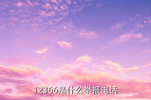 12366投訴要提供什么，12366是什么舉報電話