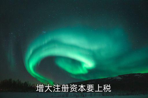 增加注冊(cè)資本需要交什么稅，增資都需繳納什么稅種