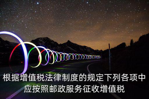 郵政服務(wù)按照什么征收增值稅，營改增后郵政行業(yè)銷售郵票和集郵商品征收收甚么稅