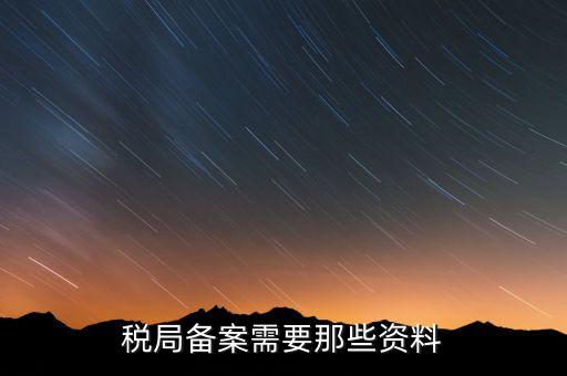 分公司稅局備案需要什么資料，分公司剛成立 剛拿到營業(yè)執(zhí)照 到稅務(wù)局備案要哪些材料