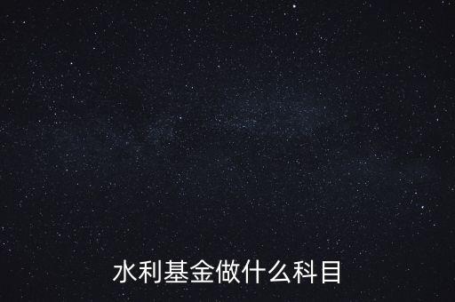 什么叫水利基金，會計 水利基金