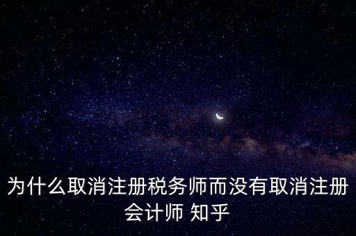 為什么取消注冊稅務(wù)師而沒有取消注冊會(huì)計(jì)師 知乎