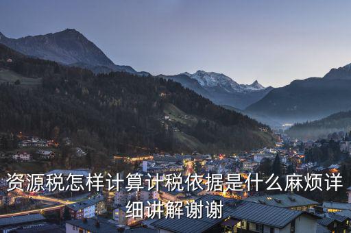 資源稅知道換算比是按什么交稅，資源稅怎樣計(jì)算計(jì)稅依據(jù)是什么麻煩詳細(xì)講解謝謝