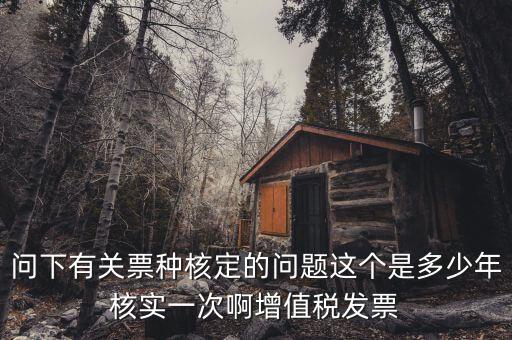 什么時(shí)候變更票種核定，納稅人票種核定變更 開具最大金額指稅前金額還是稅后金額