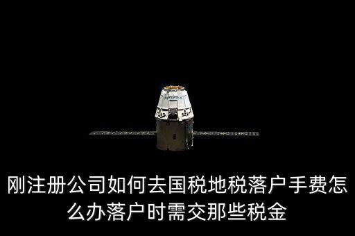 什么是地稅落戶，剛注冊(cè)公司如何去國(guó)稅地稅落戶手費(fèi)怎么辦落戶時(shí)需交那些稅金