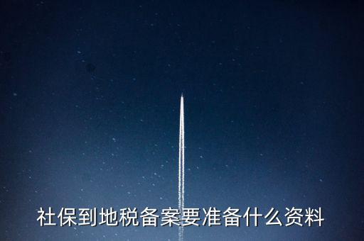 地稅報備需要什么材料，地稅備案需要什么資料