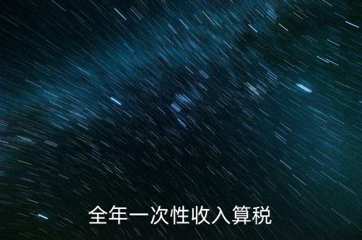 全年的一次性報稅 是什么稅種，納稅申報是一年申報一次
