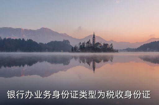 居民稅收身份證是什么，銀行辦業(yè)務(wù)身份證類型為稅收身份證