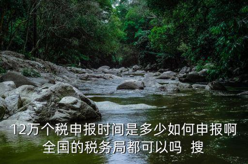 12萬申報12萬指什么時候，個稅12萬申報時間