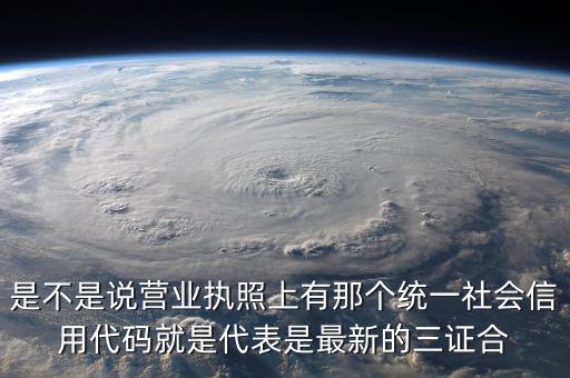 營業(yè)執(zhí)照社會信用代碼是什么，是不是說營業(yè)執(zhí)照上有那個統(tǒng)一社會信用代碼就是代表是最新的三證合
