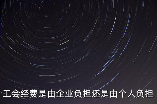 工會經(jīng)費什么企業(yè)交，工會經(jīng)費是由企業(yè)負擔還是由個人負擔