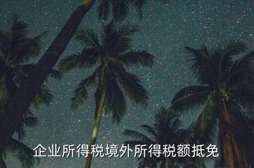 企業(yè)境外所得指什么，企業(yè)的境外所得只有從與我國(guó)簽有稅收協(xié)定的國(guó)家取得才能享受稅收抵