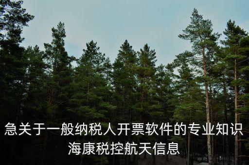 發(fā)票助手是干什么用的，急關(guān)于一般納稅人開票軟件的專業(yè)知識(shí)?？刀惪睾教煨畔?/></a></span><span id=