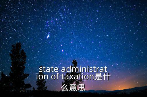 稅務(wù)法規(guī)是什么意思，state administration of taxation是什么意思