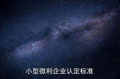 如何認定小微企業(yè)，小型微利企業(yè)認定標準