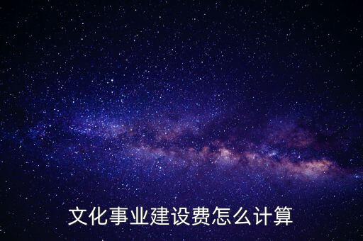 文化事業(yè)建設(shè)費(fèi)如何計(jì)提，什么行業(yè)繳納文建費(fèi) 如何計(jì)提分錄