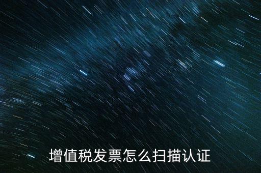 如何掃描發(fā)票具體，各人高手我想問一下發(fā)票怎么掃描認(rèn)證啊流程是怎樣的急啊  搜