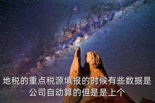重點稅源是根據什么數據填報，地稅的重點稅源填報的時候有些數據是公司自動算的但是是上個