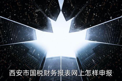 西安如何網(wǎng)上申報(bào)國(guó)稅，西安涉外國(guó)稅在哪個(gè)網(wǎng)上報(bào)