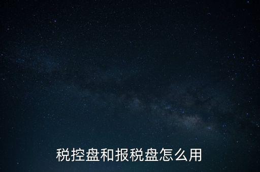如何使用稅控盤(pán)抄報(bào)，稅控盤(pán)和報(bào)稅盤(pán)怎么用