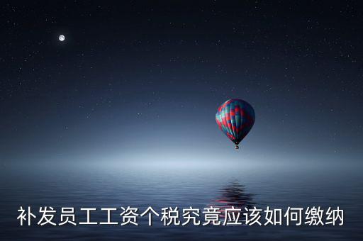 北京補(bǔ)發(fā)工資如何計(jì)稅，補(bǔ)發(fā)員工工資怎么計(jì)算個(gè)人所得稅