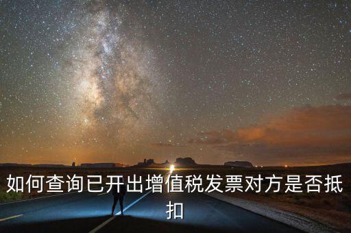 如何查詢已抵扣的發(fā)票嗎，如何查詢自己開出的發(fā)票對方是否已經(jīng)抵扣