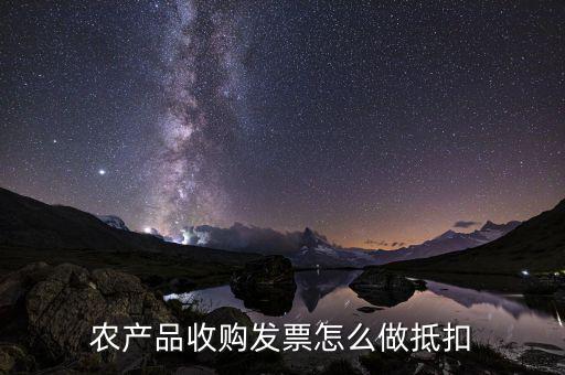 農(nóng)產(chǎn)品收購發(fā)票如何抵稅，購買農(nóng)副產(chǎn)品怎樣抵扣進(jìn)行稅