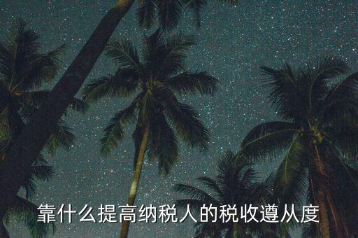 如何提高納稅遵從度，納稅遵從度的提高是靠行政執(zhí)法還是納稅服務