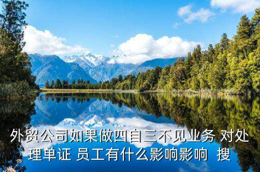 四自三不見(jiàn)報(bào)關(guān)出口如何處罰，外貿(mào)公司如果做四自三不見(jiàn)業(yè)務(wù) 對(duì)處理單證 員工有什么影響影響  搜