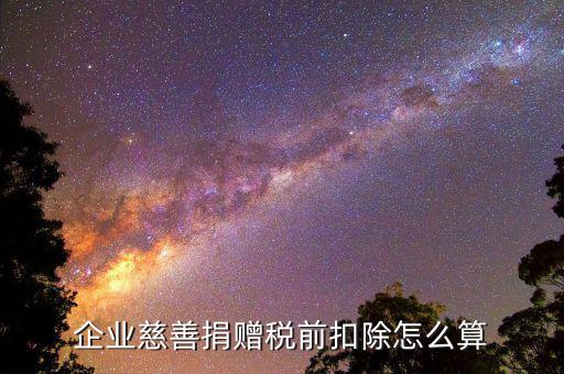 公益性捐贈稅前扣除如何計算，企業(yè)發(fā)生的公益性捐贈支出如何稅前扣除