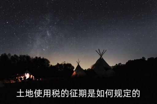 土地使用稅如何征收 時(shí)間，土地使用稅的征期是如何規(guī)定的