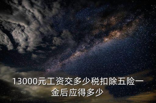 外方人員工資13000 個稅如何計算，月工資13000元應(yīng)扣多少稅