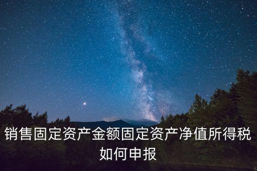 固定資產(chǎn)銷(xiāo)售如何申報(bào)，購(gòu)入固定資產(chǎn)怎么報(bào)銷(xiāo)