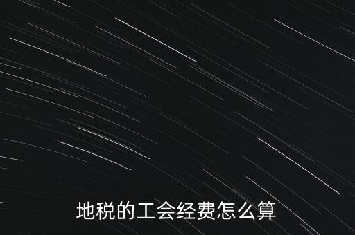 交地稅時(shí)的工會(huì)經(jīng)費(fèi)如何計(jì)算，地稅中的工會(huì)費(fèi)是按什么計(jì)算的呀