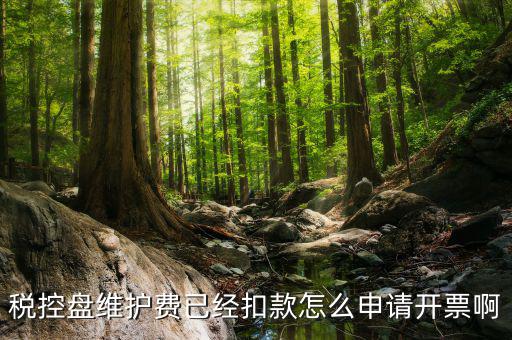 如何通過微信交納稅控盤繼費(fèi)，稅控盤維護(hù)費(fèi)已經(jīng)扣款怎么申請開票啊