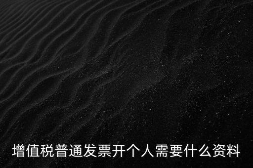 增值稅普票個人如何開，增值稅普通發(fā)票開個人需要什么資料