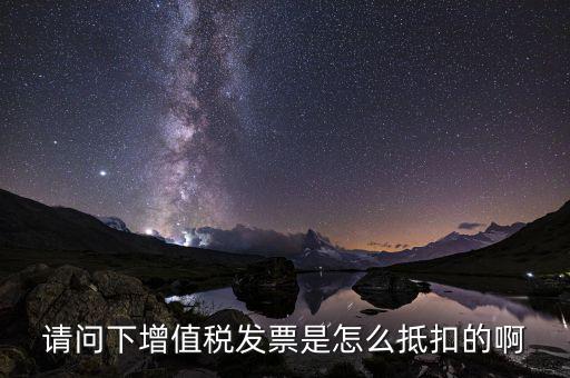 增值稅一般納稅人如何抵扣，請(qǐng)問下增值稅發(fā)票是怎么抵扣的啊