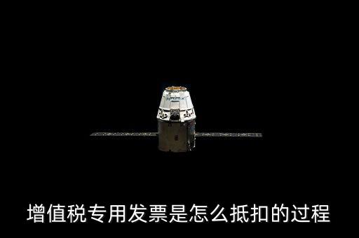 專票如何做抵扣，增值稅專用發(fā)票是怎么抵扣的過程