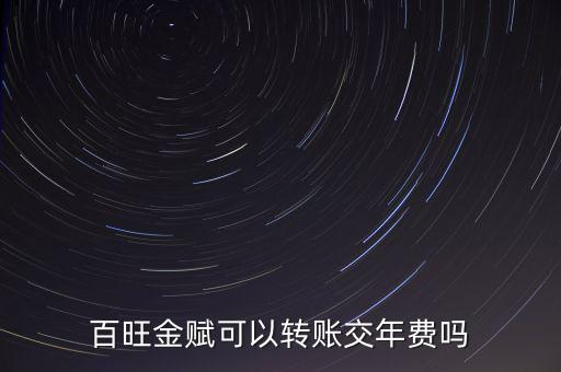 百旺如何交年費(fèi)，百旺金賦可以轉(zhuǎn)賬交年費(fèi)嗎